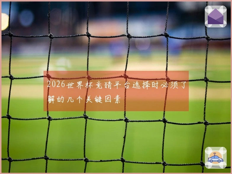 2026世界杯竞猜平台选择时必须了解的几个关键因素