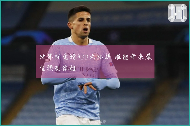 世界杯竞猜App大比拼 谁能带来最佳预测体验