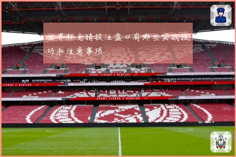 世界杯竞猜投注盘口有哪些实战技巧和注意事项