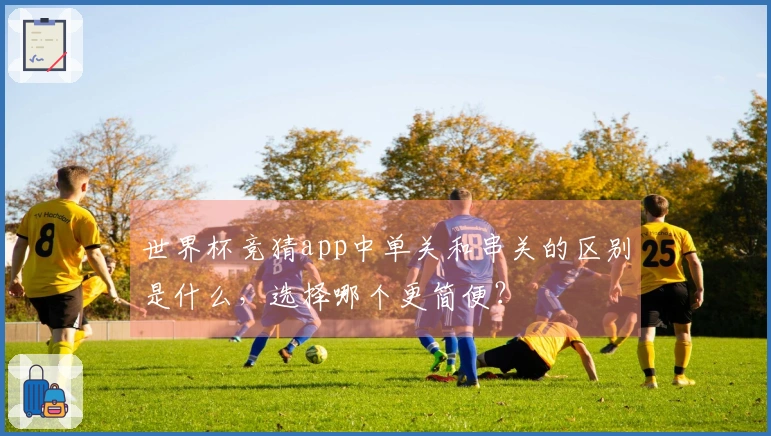 世界杯竞猜app中单关和串关的区别是什么，选择哪个更简便？