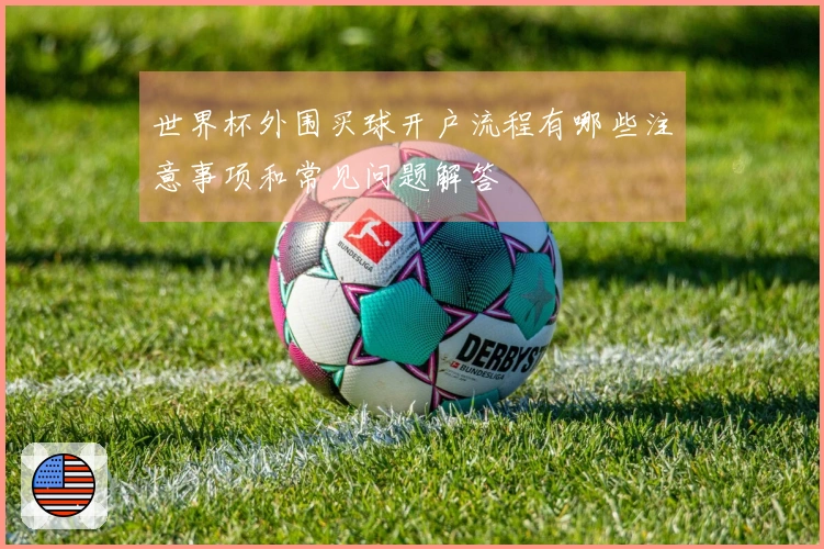 世界杯外围买球开户流程有哪些注意事项和常见问题解答