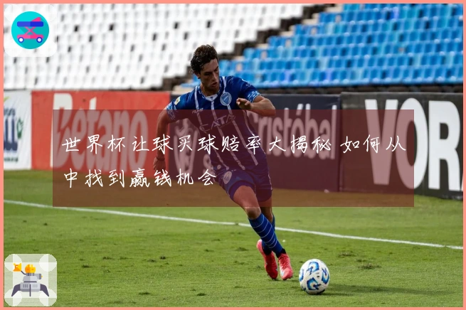 世界杯让球买球赔率大揭秘 如何从中找到赢钱机会