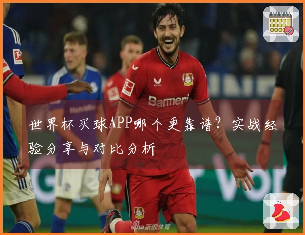 世界杯买球APP哪个更靠谱？实战经验分享与对比分析