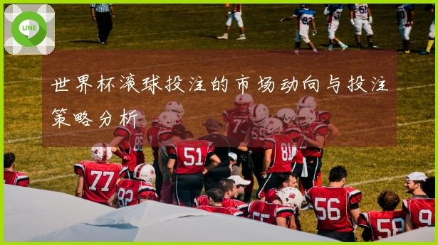 世界杯滚球投注的市场动向与投注策略分析