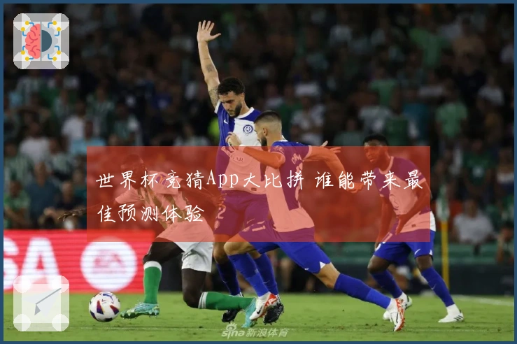 世界杯竞猜App大比拼 谁能带来最佳预测体验