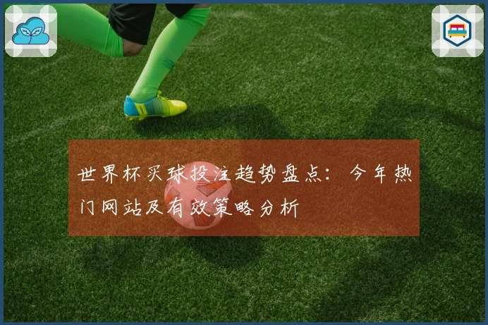 世界杯买球投注趋势盘点：今年热门网站及有效策略分析