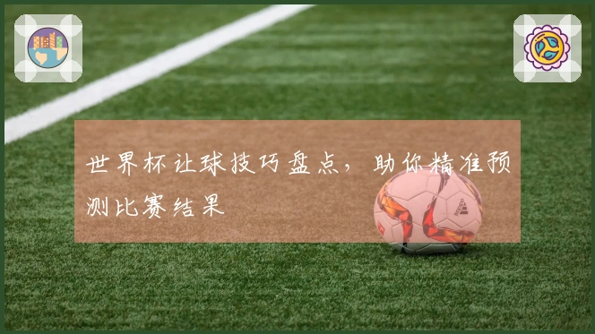 世界杯让球技巧盘点，助你精准预测比赛结果