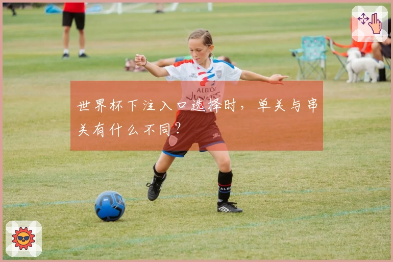 世界杯下注入口选择时，单关与串关有什么不同？