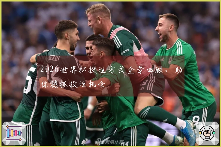 2026世界杯投注方式全景回顾,助你稳抓投注机会