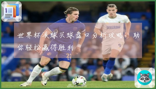 世界杯滚球买球盘口分析攻略，助你轻松赢得胜利