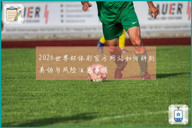 2026世界杯体彩官方网站如何辨别真伪与风险注意事项