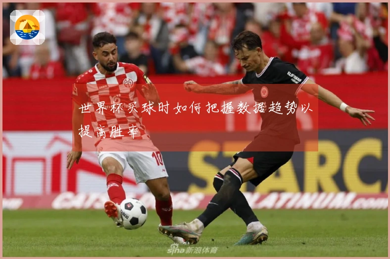 世界杯买球时如何把握数据趋势以提高胜率