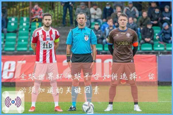 全球世界杯滚球平台如何选择，你必须知道的关键因素