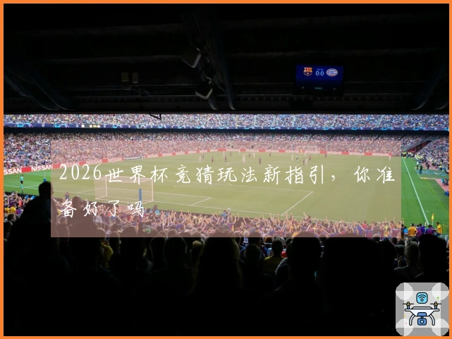 2026世界杯竞猜玩法新指引，你准备好了吗