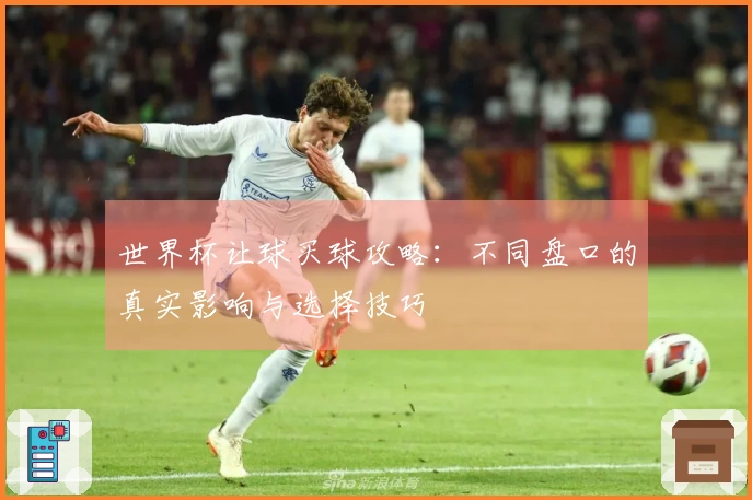 世界杯让球买球攻略：不同盘口的真实影响与选择技巧