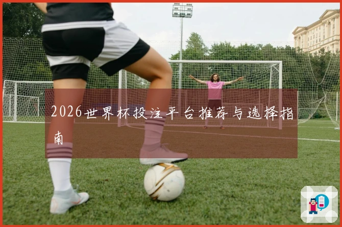 2026世界杯投注平台推荐与选择指南