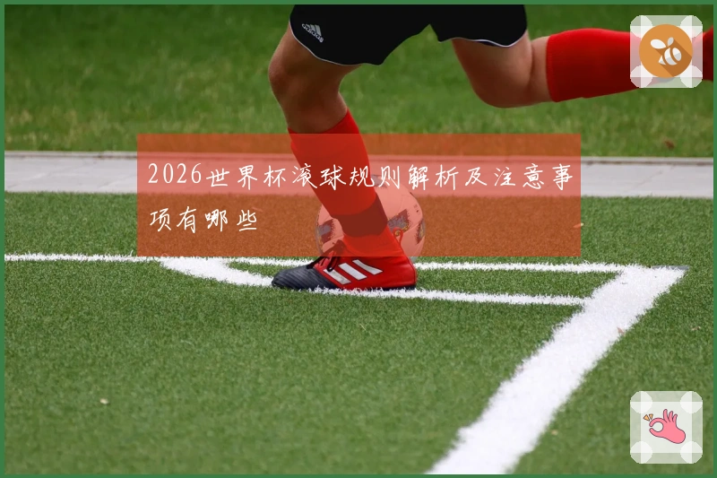 2026世界杯滚球规则解析及注意事项有哪些