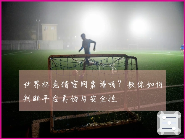 世界杯竞猜官网靠谱吗？教你如何判断平台真伪与安全性