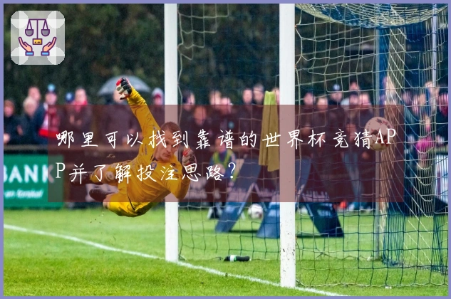 哪里可以找到靠谱的世界杯竞猜APP并了解投注思路？
