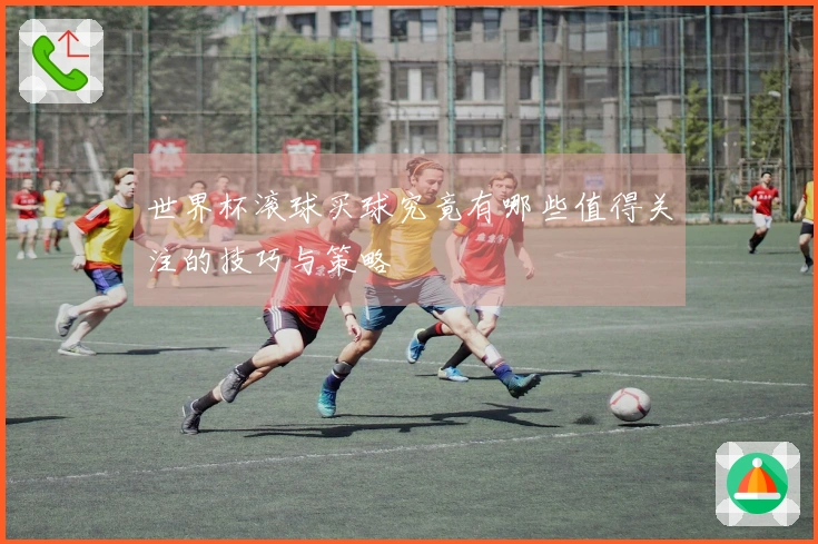 世界杯滚球买球究竟有哪些值得关注的技巧与策略