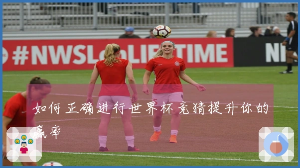 如何正确进行世界杯竞猜提升你的赢率