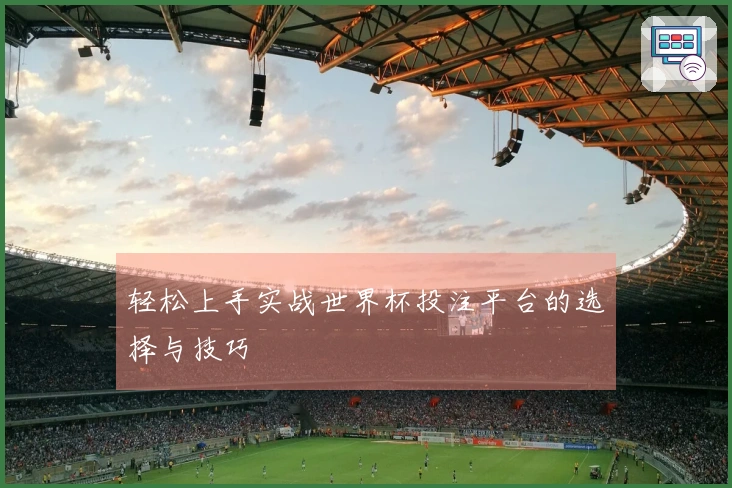 轻松上手实战世界杯投注平台的选择与技巧