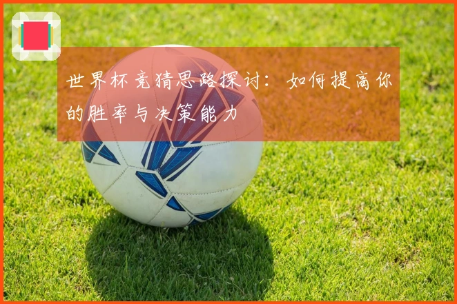 世界杯竞猜思路探讨：如何提高你的胜率与决策能力